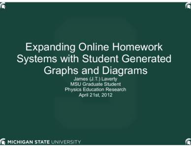 Expanding Online Homework Systems with Student Generated Graphs and Diagrams James (J.T.) Laverty MSU Graduate Student Physics Education Research