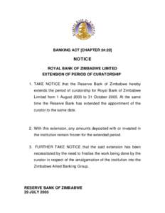 BANKING ACT [CHAPTER 24:20]  NOTICE ROYAL BANK OF ZIMBABWE LIMITED EXTENSION OF PERIOD OF CURATORSHIP 1. TAKE NOTICE that the Reserve Bank of Zimbabwe hereby