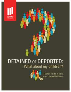 DETAINED or DEPORTED: What about my children? What to do if you can’t be with them  Research. Rethink. Resolve.