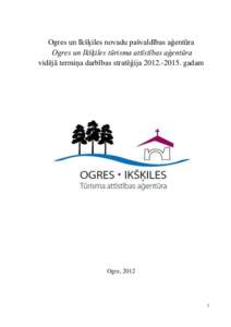 Ogres un Ikšķiles novadu pašvaldības aģentūra Ogres un Ikšķiles tūrisma attīstības aģentūra vidējā termiņa darbības stratēģijagadam Ogre, 2012