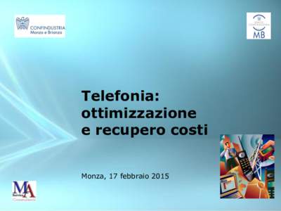 Telefonia: ottimizzazione e recupero costi Monza, 17 febbraio 2015  Obiettivi: