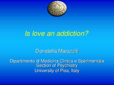 Is love an addiction? Donatella Marazziti Dipartimento di Medicina Clinica e Sperimentale Section of Psychiatry University of Pisa, Italy
