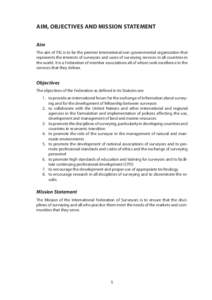 AIM, OBJECTIVES AND MISSION STATEMENT Aim The aim of FIG is to be the premier international non-governmental organization that represents the interests of surveyors and users of surveying services in all countries in the