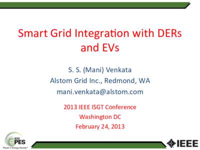 Smart	
  Grid	
  Integra.on	
  with	
  DERs	
   and	
  EVs	
   S.	
  S.	
  (Mani)	
  Venkata	
   Alstom	
  Grid	
  Inc.,	
  Redmond,	
  WA	
   	
   	
  