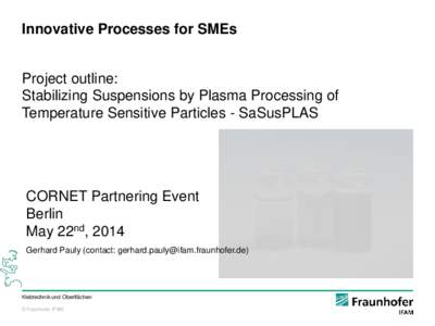 Innovative Processes for SMEs Project outline: Stabilizing Suspensions by Plasma Processing of Temperature Sensitive Particles - SaSusPLAS  CORNET Partnering Event