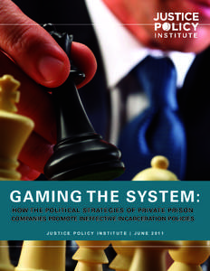 GAMING THE SYSTEM: HOW THE POLITICAL STRATEGIES OF PRIVATE PRISON COMPANIES PROMOTE INEFFECTIVE INCARCERATION POLICIES JUSTICE POLICY INSTITUTE | JUNE 2011  Justice Policy Institute is a