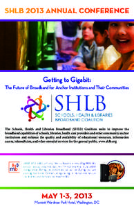 SHLB 2013 ANNUAL CONFERENCE  Getting to Gigabit: The Future of Broadband for Anchor Institutions and Their Communities  The Schools, Health and Libraries Broadband (SHLB) Coalition seeks to improve the