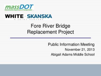 Fore River Bridge Replacement Project Public Information Meeting November 21, 2013 Abigail Adams Middle School