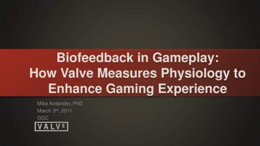 Biofeedback in Gameplay: How Valve Measures Physiology to Enhance Gaming Experience Mike Ambinder, PhD March 3rd, 2011 GDC