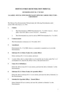 DEFENCE FORCE REMUNERATION TRIBUNAL DETERMINATION NO. 17 OF 2013 SALARIES –DENTAL OFFICER SPECIALIST OFFICER CAREER STRUCTURE – AMENDMENT  The Defence Force Remuneration Tribunal makes the following Determination und