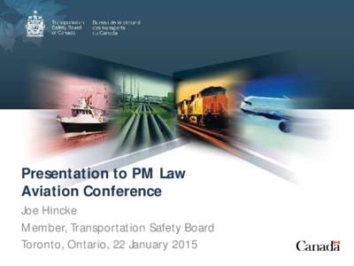 Presentation to PM Law Aviation Conference Joe Hincke Member, Transportation Safety Board Toronto, Ontario, 22 January 2015