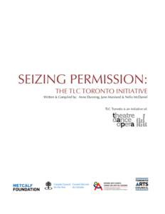 SEIZING PERMISSION: THE TLC TORONTO INITIATIVE Written & Compiled by: Anne Dunning, Jane Marsland & Nello McDaniel TLC Toronto is an initiative of:  Contents