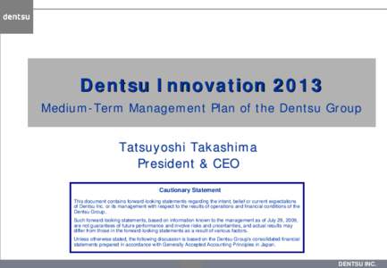 Dentsu Innovation 2013 Medium-Term Management Plan of the Dentsu Group Tatsuyoshi Takashima President & CEO Cautionary Statement