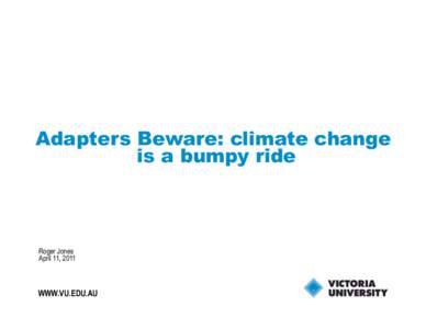 Adapters Beware: climate change is a bumpy ride Roger Jones April 11, 2011