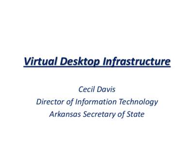 Virtual Desktop Infrastructure Cecil Davis Director of Information Technology Arkansas Secretary of State  Virtual Desktop Infrastructure