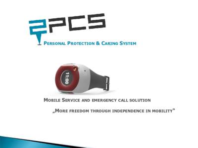 PERSONAL PROTECTION & CARING SYSTEM  MOBILE SERVICE AND EMERGENCY CALL SOLUTION „MORE FREEDOM THROUGH INDEPENDENCE IN MOBILITY“  At the level of primary end-users