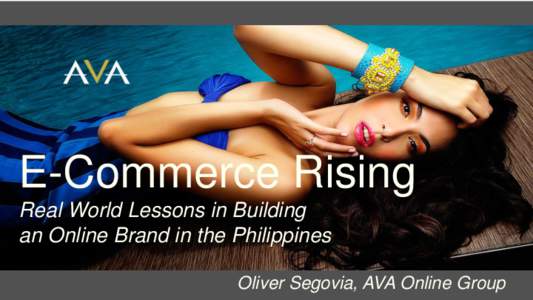 E-Commerce Rising Real World Lessons in Building an Online Brand in the Philippines Oliver Segovia, AVA Online Group  Technology adoption defines our lives