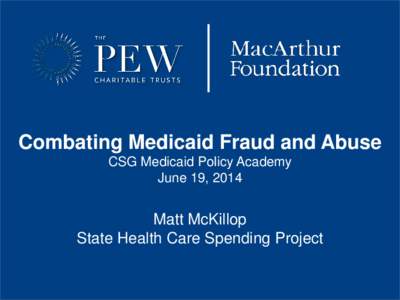 Combating Medicaid Fraud and Abuse CSG Medicaid Policy Academy June 19, 2014 Matt McKillop State Health Care Spending Project