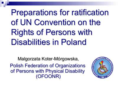 Preparations for ratification of UN Convention on the Rights of Persons with Disabilities in Poland Malgorzata Koter-Mórgowska,