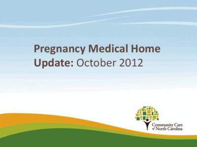 Pregnancy Medical Home Update: October 2012 Pregnancy Medical Home Program  Population approach to improving quality of care and birth outcomes for pregnant Medicaid patients while