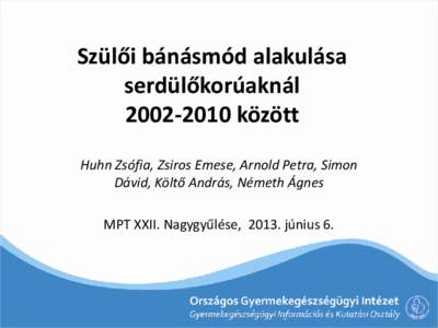 Szülői bánásmód alakulása serdülőkorúaknálközött Huhn Zsófia, Zsiros Emese, Arnold Petra, Simon Dávid, Költő András, Németh Ágnes MPT XXII. Nagygyűlése, 2013. június 6.