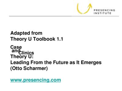 Adapted from Theory U Toolbook 1.1 Case andClinics Theory U: Leading From the Future as It Emerges