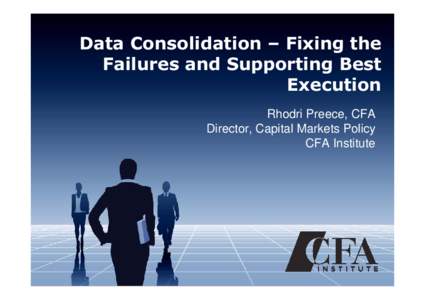 Data Consolidation – Fixing the Failures and Supporting Best Execution Rhodri Preece, CFA Director, Capital Markets Policy CFA Institute