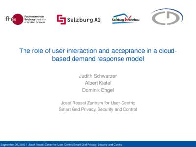 The role of user interaction and acceptance in a cloudbased demand response model Judith Schwarzer Albert Kiefel Dominik Engel Josef Ressel Zentrum for User-Centric Smart Grid Privacy, Security and Control