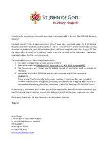 Thank you for expressing interest in becoming a volunteer with St John of God (SJOGH) Bunbury Hospital. Enclosed you will find a 3 page application form. Please note; complete pages 3 + 4 for General Hospital volunteer p