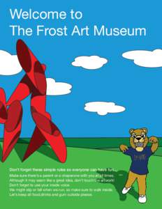 Welcome to The Frost Art Museum Don’t forget these simple rules so everyone can have fun… Make sure there’s a parent or a chaperone with you at all times. Although it may seem like a great idea, don’t touch the a