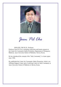 Joon Pil Cho JOON PIL CHO M..D., Professor Professor Joon Pil Cho is emergency physician and trauma surgeon at the Center for Community Safety Promotion, Department of Emergency Medicine, Ajou University School of Medici