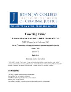    Covering Crime US NEWS MEDIA CRIME and JUSTICE COVERAGE: 2011 PART II Transcript of Conference Call* For the 7h Annual Harry Frank Guggenheim Symposium on Crime in America