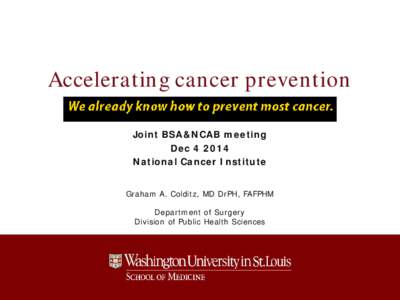 Accelerating cancer prevention Joint BSA&NCAB meeting Dec[removed]National Cancer Institute Graham A. Colditz, MD DrPH, FAFPHM Department of Surgery
