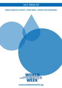 2013 press kit Media Services & Events • Story Ideas • Experts for Interviews www.worldwaterweek.org  Contents