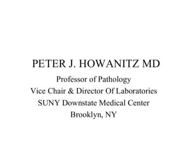 PETER J. HOWANITZ MD Professor of Pathology Vice Chair & Director Of Laboratories SUNY Downstate Medical Center Brooklyn, NY