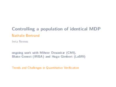 Controlling a population of identical MDP Nathalie Bertrand Inria Rennes ongoing work with Miheer Dewaskar (CMI), Blaise Genest (IRISA) and Hugo Gimbert (LaBRI)