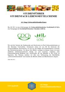 STUDIENFÜHRER STUDIENFACH LEBENSMITTELCHEMIE AG Junge LebensmittelchemikerInnen Die AG JLC ist eine Arbeitsgruppe der Lebensmittelchemischen Gesellschaft (LChG), eine Fachgruppe der Gesellschaft Deutscher Chemiker (GDCh