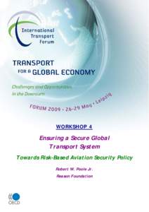 WORKSHOP 4  Ensuring a Secure Global Transport System Towards Risk-Based Aviation Security Policy Robert W. Poole Jr.