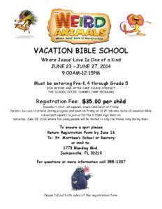 VACATION BIBLE SCHOOL Where Jesus’ Love Is One of a Kind JUNE 23 - JUNE 27, 2014 9:00AM-12:15PM Must be entering Pre-K 4 through Grade 5 (FOR BEFORE AND AFTER CARE PLEASE CONTACT