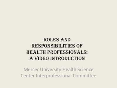 Roles and Responsibilities of health Professionals: A Video Introduction Mercer University Health Science Center Interprofessional Committee