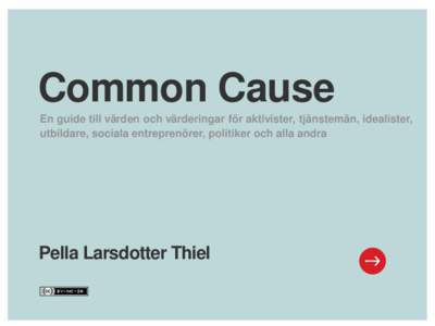 Common Cause En guide till värden och värderingar för aktivister, tjänstemän, idealister, utbildare, sociala entreprenörer, politiker och alla andra Pella Larsdotter Thiel