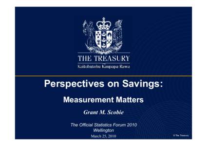 Perspectives on Savings: Measurement Matters Grant M. Scobie The Official Statistics Forum 2010 Wellington March 25, 2010