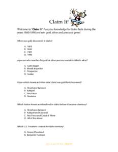 Claim It! Welcome to “Claim It!” Pan your knowledge for Idaho facts during the years[removed]and win gold, silver and precious gems! When was gold discovered in Idaho? A. B.