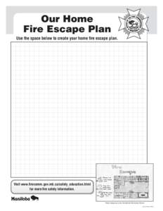 Our Home Fire Escape Plan Use the space below to create your home fire escape plan. Visit www.firecomm.gov.mb.ca/safety_education.html for more fire safety information.