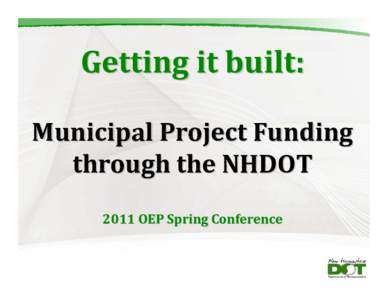 Getting it built: Municipal Project Funding  through the NHDOT 2011 OEP Spring Conference  Presented by: