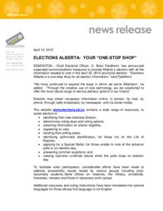 news release April 12, 2012 ELECTIONS ALBERTA: YOUR “ONE-STOP SHOP” EDMONTON - Chief Electoral Officer, O. Brian Fjeldheim, has announced expanded communications measures to provide Alberta’s electors with all the