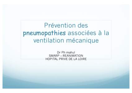Prévention des pneumopathies associées à la ventilation mécanique Dr Ph mahul SMARP – REANIMATION HOPITAL PRIVE DE LA LOIRE