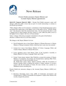 News Release Premier Okalik announces Deputy Minister and Assistant Deputy Minister appointments IQALUIT, Nunavut (March 8, 2002) – Premier Paul Okalik announces senior staff changes within the public service that are 