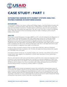 CASE STUDY : PART 1 INTEGRATING GENDER INTO MARKET SYSTEMS ANALYSIS : WOMEN FARMERS IN NORTHERN GHANA BACKGROUND Across Ghana’s northern zone farmers working small holdings struggle to feed their families throughout th