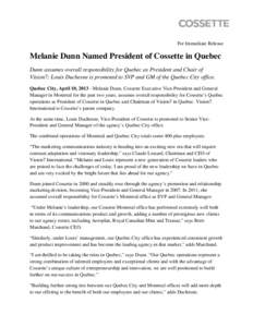 For Immediate Release  Melanie Dunn Named President of Cossette in Quebec Dunn assumes overall responsibility for Quebec as President and Chair of Vision7; Louis Duchesne is promoted to SVP and GM of the Quebec City offi